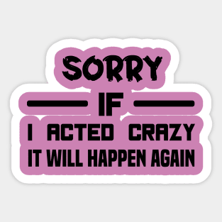 Sorry If I Acted Crazy It Will Happen Again Sticker